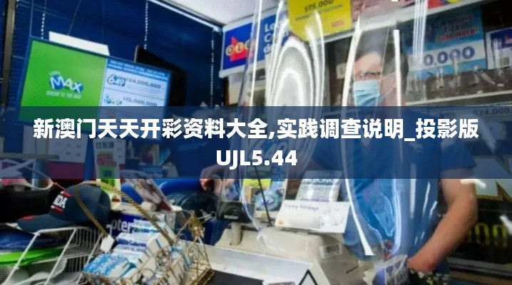 新澳門天天開彩資料大全,實踐調(diào)查說明_投影版UJL5.44
