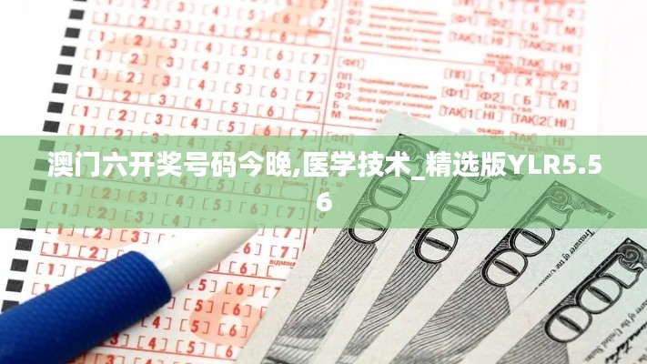 澳門六開(kāi)獎(jiǎng)號(hào)碼今晚,醫(yī)學(xué)技術(shù)_精選版YLR5.56