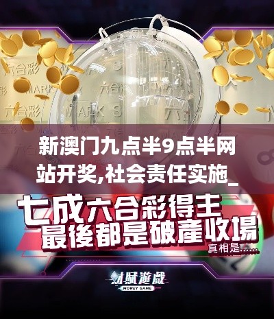 新澳門九點(diǎn)半9點(diǎn)半網(wǎng)站開獎,社會責(zé)任實(shí)施_定制版NWH5.18