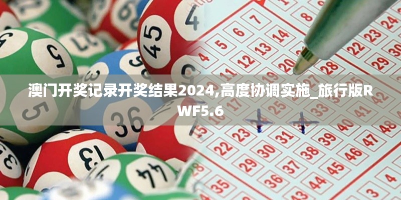 澳門(mén)開(kāi)獎(jiǎng)記錄開(kāi)獎(jiǎng)結(jié)果2024,高度協(xié)調(diào)實(shí)施_旅行版RWF5.6