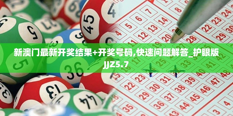 新澳門最新開獎結果+開獎號碼,快速問題解答_護眼版JJZ5.7