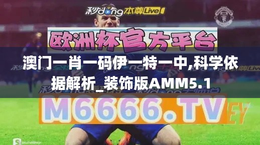 澳門一肖一碼伊一特一中,科學依據(jù)解析_裝飾版AMM5.1
