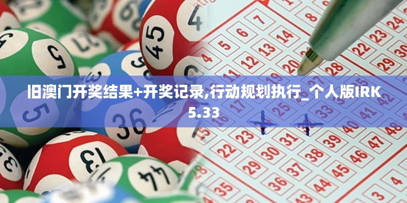 舊澳門(mén)開(kāi)獎(jiǎng)結(jié)果+開(kāi)獎(jiǎng)記錄,行動(dòng)規(guī)劃執(zhí)行_個(gè)人版IRK5.33