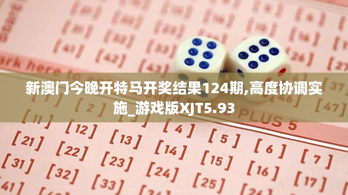 新澳門今晚開特馬開獎結果124期,高度協(xié)調實施_游戲版XJT5.93