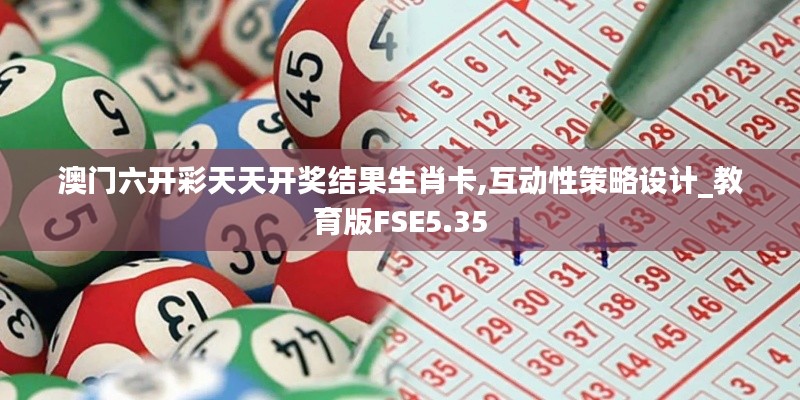 澳門六開彩天天開獎(jiǎng)結(jié)果生肖卡,互動(dòng)性策略設(shè)計(jì)_教育版FSE5.35