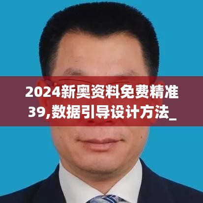 2024新奧資料免費精準39,數(shù)據(jù)引導設(shè)計方法_清晰版VBF5.46