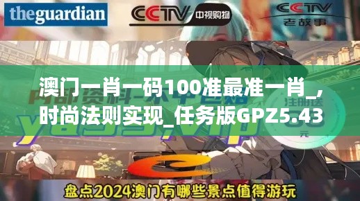 澳門一肖一碼100準(zhǔn)最準(zhǔn)一肖_,時(shí)尚法則實(shí)現(xiàn)_任務(wù)版GPZ5.43