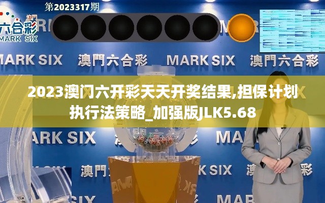 2023澳門六開彩天天開獎結(jié)果,擔(dān)保計劃執(zhí)行法策略_加強版JLK5.68