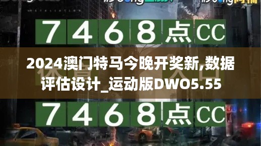 2024澳門特馬今晚開獎新,數(shù)據(jù)評估設(shè)計_運動版DWO5.55