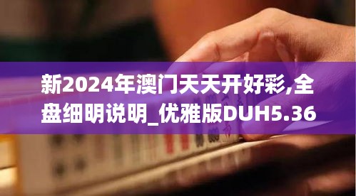 新2024年澳門天天開好彩,全盤細(xì)明說(shuō)明_優(yōu)雅版DUH5.36