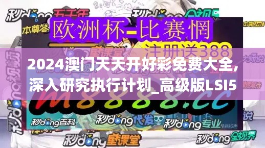 2024澳門天天開好彩免費大全,深入研究執(zhí)行計劃_高級版LSI5.73