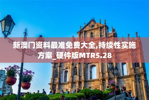 新澳門資料最準免費大全,持續(xù)性實施方案_硬件版MTR5.28