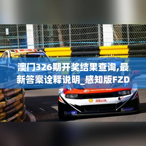 澳門(mén)326期開(kāi)獎(jiǎng)結(jié)果查詢,最新答案詮釋說(shuō)明_感知版FZD5.41