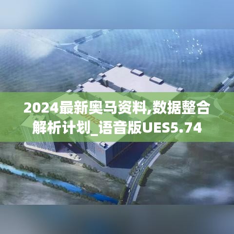 2024最新奧馬資料,數(shù)據(jù)整合解析計(jì)劃_語音版UES5.74