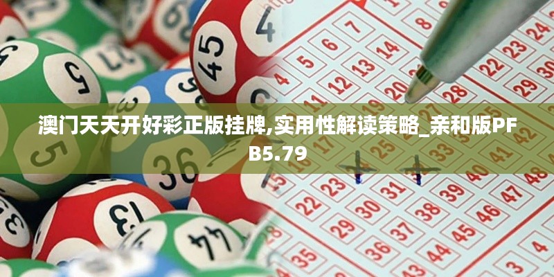 澳門天天開好彩正版掛牌,實(shí)用性解讀策略_親和版PFB5.79