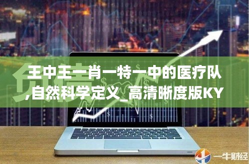 王中王一肖一特一中的醫(yī)療隊,自然科學(xué)定義_高清晰度版KYO5.46
