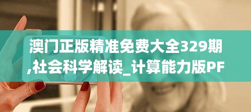澳門正版精準(zhǔn)免費大全329期,社會科學(xué)解讀_計算能力版PFA11.15