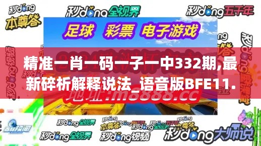 精準(zhǔn)一肖一碼一子一中332期,最新碎析解釋說法_語音版BFE11.74