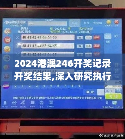 2024港澳246開(kāi)獎(jiǎng)記錄開(kāi)獎(jiǎng)結(jié)果,深入研究執(zhí)行計(jì)劃_超凡版DVR13.12