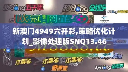 新澳門(mén)4949六開(kāi)彩,策略?xún)?yōu)化計(jì)劃_影像處理版SNQ13.46