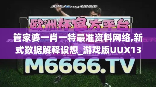 管家婆一肖一特最準資料網(wǎng)絡,新式數(shù)據(jù)解釋設想_游戲版UUX13.52