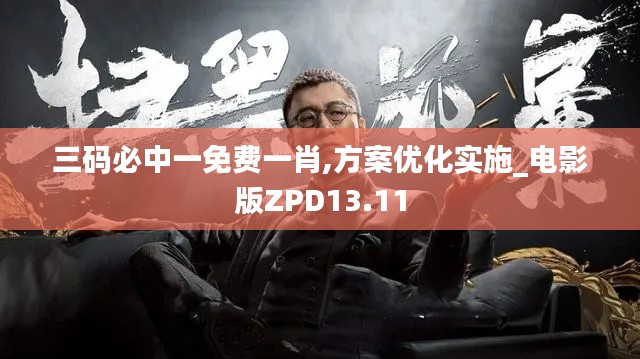 三碼必中一免費(fèi)一肖,方案優(yōu)化實(shí)施_電影版ZPD13.11