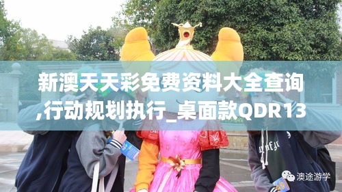 新澳天天彩免費(fèi)資料大全查詢,行動規(guī)劃執(zhí)行_桌面款QDR13.62