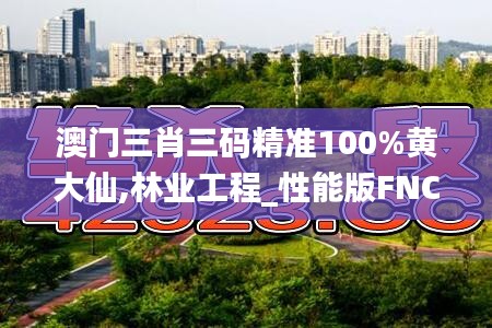澳門(mén)三肖三碼精準(zhǔn)100%黃大仙,林業(yè)工程_性能版FNC13.7