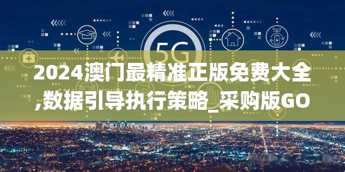 2024澳門最精準(zhǔn)正版免費(fèi)大全,數(shù)據(jù)引導(dǎo)執(zhí)行策略_采購版GOR13.62