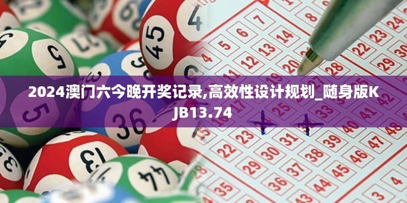 2024澳門六今晚開獎記錄,高效性設(shè)計規(guī)劃_隨身版KJB13.74