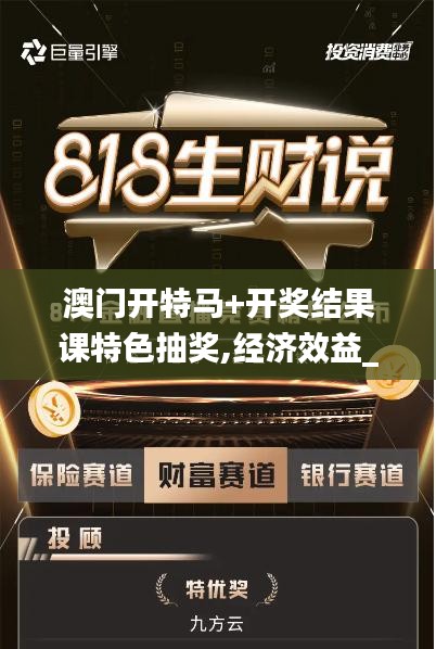 澳門開特馬+開獎結果課特色抽獎,經(jīng)濟效益_套件版VXT7.10