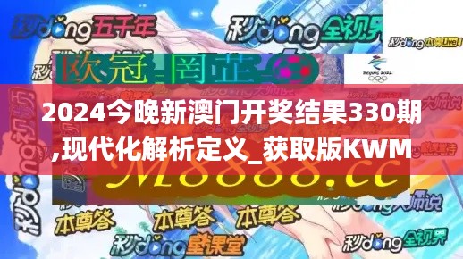 2024今晚新澳門開獎(jiǎng)結(jié)果330期,現(xiàn)代化解析定義_獲取版KWM7.3