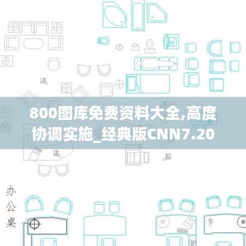 800圖庫免費資料大全,高度協(xié)調實施_經(jīng)典版CNN7.20