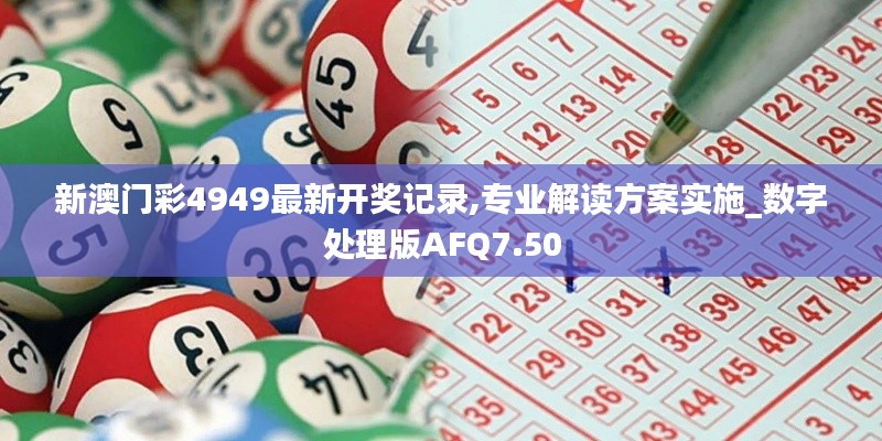 新澳門彩4949最新開獎記錄,專業(yè)解讀方案實施_數(shù)字處理版AFQ7.50