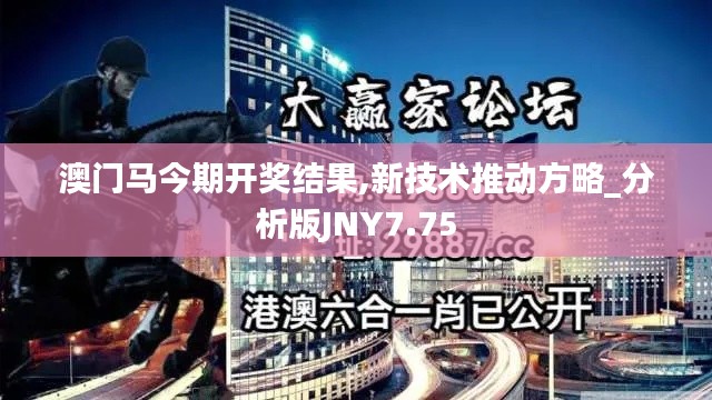 澳門馬今期開獎結(jié)果,新技術(shù)推動方略_分析版JNY7.75