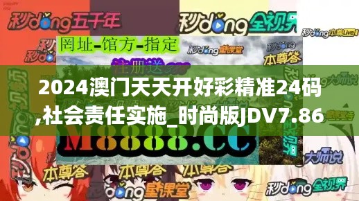 2024澳門天天開好彩精準(zhǔn)24碼,社會責(zé)任實施_時尚版JDV7.86