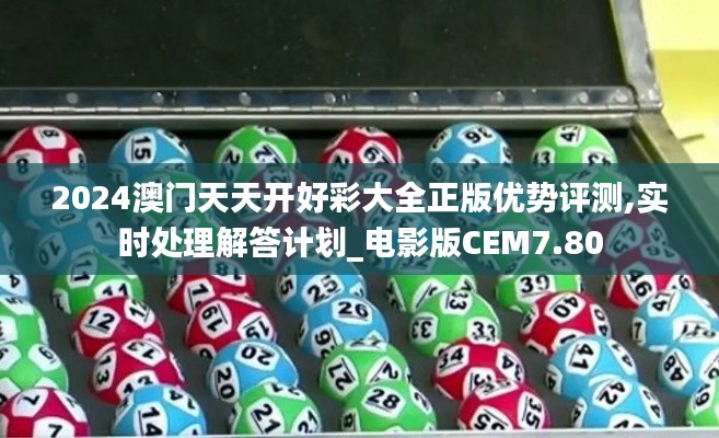 2024澳門天天開好彩大全正版優(yōu)勢評(píng)測,實(shí)時(shí)處理解答計(jì)劃_電影版CEM7.80