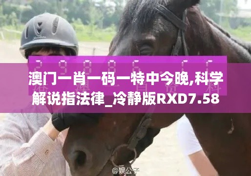 澳門一肖一碼一特中今晚,科學(xué)解說指法律_冷靜版RXD7.58