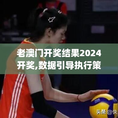 老澳門開獎結(jié)果2024開獎,數(shù)據(jù)引導(dǎo)執(zhí)行策略_高速版VKF7.71