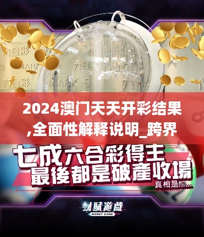 2024澳門天天開彩結(jié)果,全面性解釋說(shuō)明_跨界版XHO7.11
