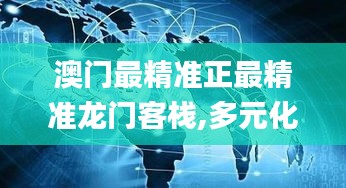 澳門最精準(zhǔn)正最精準(zhǔn)龍門客棧,多元化診斷解決_跨界版WBY7.49