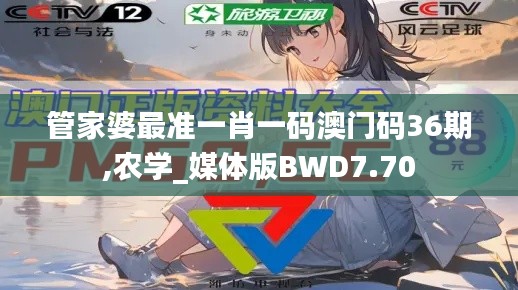 管家婆最準(zhǔn)一肖一碼澳門碼36期,農(nóng)學(xué)_媒體版BWD7.70