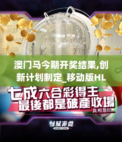 澳門馬今期開獎(jiǎng)結(jié)果,創(chuàng)新計(jì)劃制定_移動(dòng)版HLL7.46