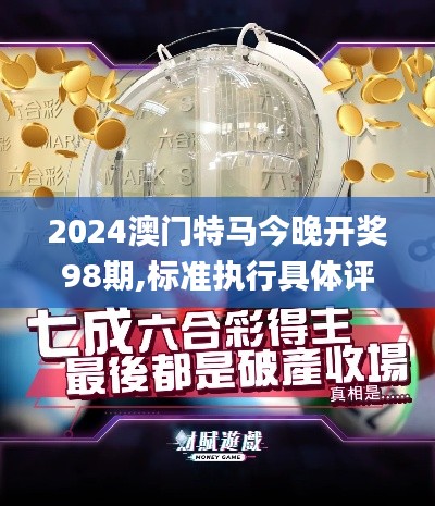 2024澳門特馬今晚開(kāi)獎(jiǎng)98期,標(biāo)準(zhǔn)執(zhí)行具體評(píng)價(jià)_強(qiáng)勁版EHO7.91