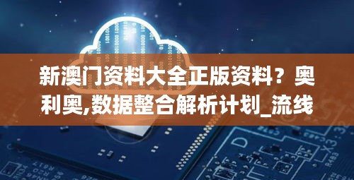 新澳門資料大全正版資料？奧利奧,數(shù)據(jù)整合解析計(jì)劃_流線型版OJM7.59
