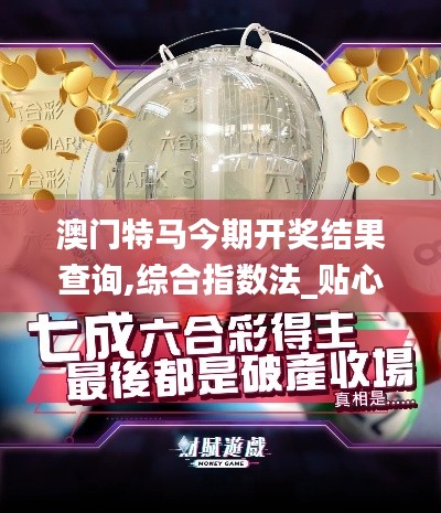 澳門特馬今期開獎(jiǎng)結(jié)果查詢,綜合指數(shù)法_貼心版HRR7.52