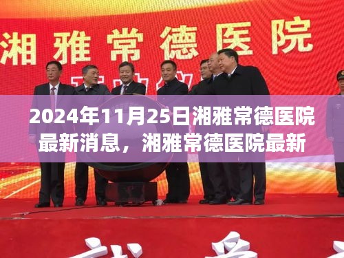 湘雅常德醫(yī)院最新動態(tài)，變革中綻放時代之光（2024年11月25日最新消息）