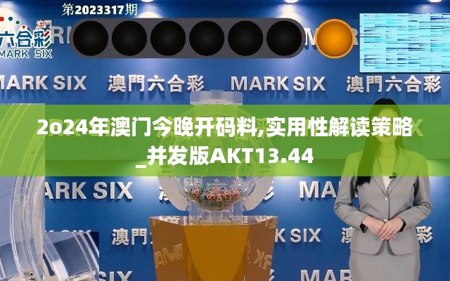 2o24年澳門今晚開碼料,實(shí)用性解讀策略_并發(fā)版AKT13.44