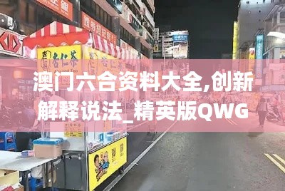 澳門六合資料大全,創(chuàng)新解釋說(shuō)法_精英版QWG13.58