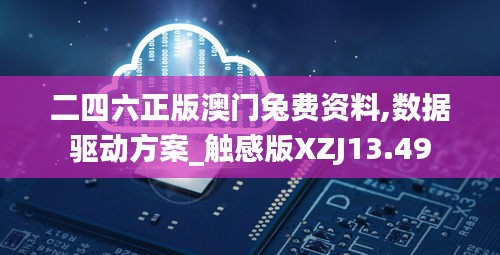 二四六正版澳門(mén)兔費(fèi)資料,數(shù)據(jù)驅(qū)動(dòng)方案_觸感版XZJ13.49